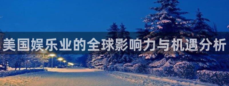 杏宇平台注册入口：美国娱乐业的全球影响力与机遇分析