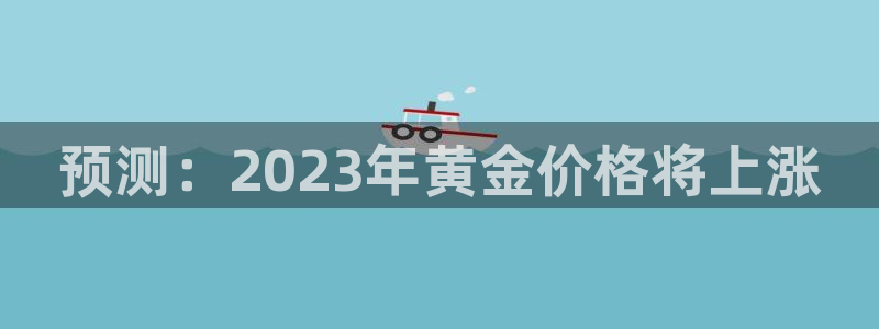 杏宇2注册：预测：2023年黄金价格将上涨