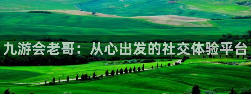 杏宇体育官网登录：九游会老哥：从心出发的社交体验平台