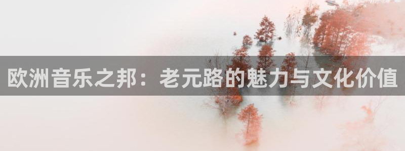 杏宇平台开户链接：欧洲音乐之邦：老元路的魅力与文化价值