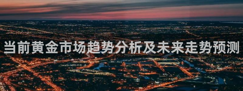 杏宇体育2官网入口：当前黄金市场趋势分析及未来走势预测