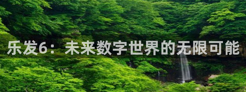 杏宇体育凯捷平台主管：乐发6：未来数字世界的无限可能