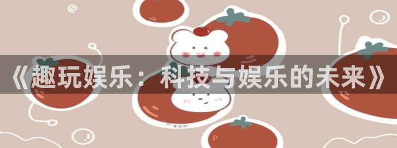 杏宇4代理：《趣玩娱乐：科技与娱乐的未来》