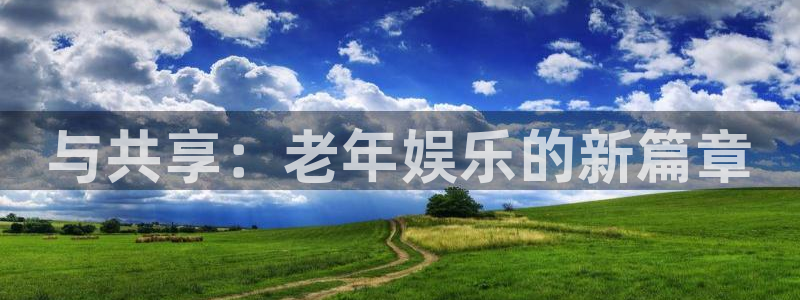 杏宇平台：与共享：老年娱乐的新篇章