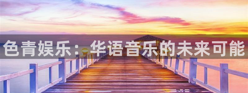 杏宇平台开户：色青娱乐：华语音乐的未来可能