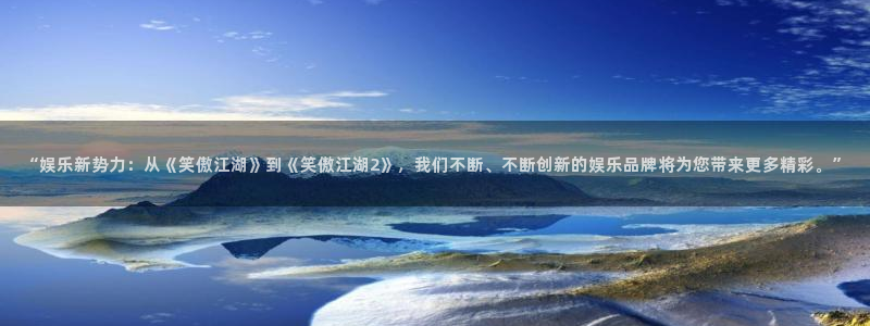 杏宇体育平台总代理：“娱乐新势力：从《笑傲江湖》到《笑傲江湖2》，我们不断、不断