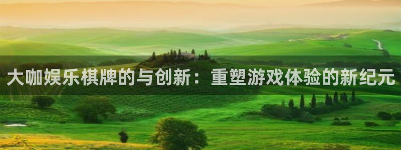 杏宇体育2官网入口：大咖娱乐棋牌的与创新：重塑游戏体验的新纪元