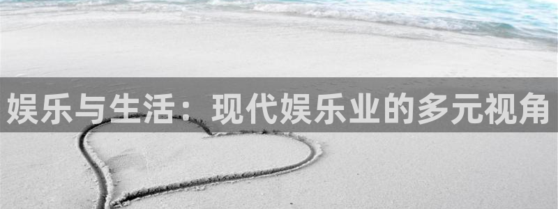 杏宇体育2官网入口：娱乐与生活：现代娱乐业的多元视角