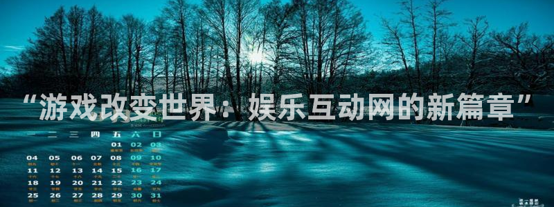 杏宇体育凯捷平台代理：“游戏改变世界：娱乐互动网的新篇章”