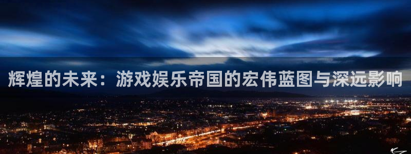 上海杏宇汽车电子有限公司：辉煌的未来：游戏娱乐帝国的宏伟蓝图与深远影响