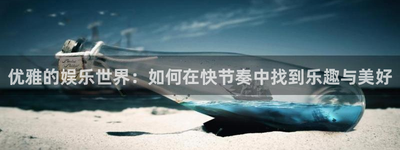 杏宇体育平台注册：优雅的娱乐世界：如何在快节奏中找到乐趣与美好