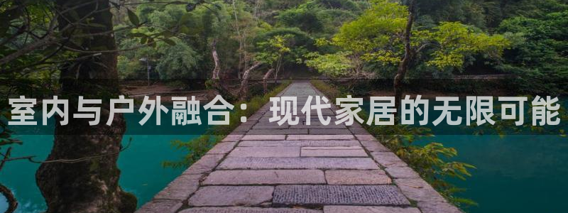 杏宇体育代理：室内与户外融合：现代家居的无限可能