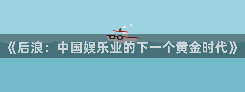 杏宇f凯捷注册：《后浪：中国娱乐业的下一个黄金时代》