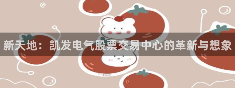 杏宇体育官网登录：新天地：凯发电气股票交易中心的革新与想象