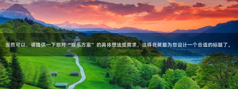 东莞市杏宇电子科技有限公司：当然可以，请提供一下您对“娱乐方案”的具体想法或需求