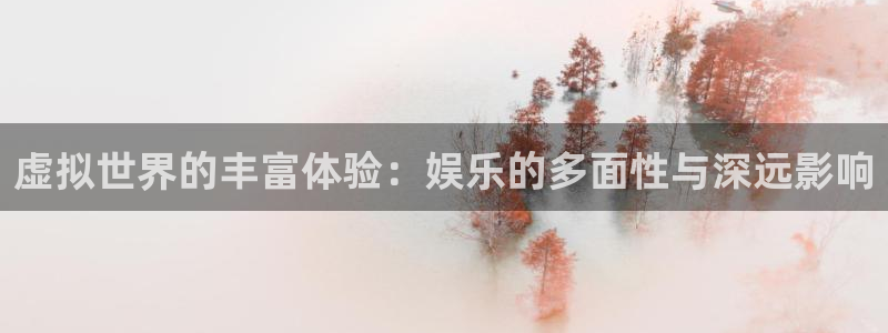 杏宇3官网：虚拟世界的丰富体验：娱乐的多面性与深远影响