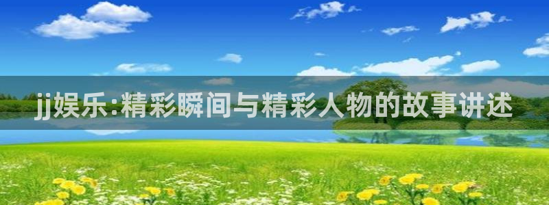 杏宇3官网登录：jj娱乐:精彩瞬间与精彩人物的故事讲述